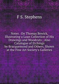Notes . On Thomas Bewick, Illustrating a Loan Collection of His Drawings and Woodcuts ; Also Catalogue of Etchings by Bracquemond and Others, Shown at the Fine Art Society's Galleries