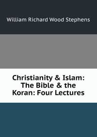 Christianity &amp; Islam: The Bible &amp; the Koran: Four Lectures