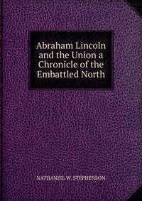 Abraham Lincoln and the Union a Chronicle of the Embattled North