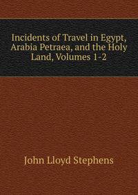 Incidents of Travel in Egypt, Arabia Petraea, and the Holy Land, Volumes 1-2