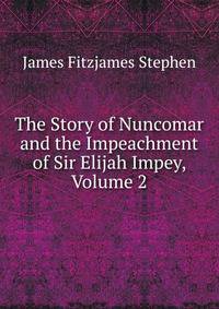 The Story of Nuncomar and the Impeachment of Sir Elijah Impey, Volume 2
