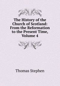 The History of the Church of Scotland: From the Reformation to the Present Time, Volume 4