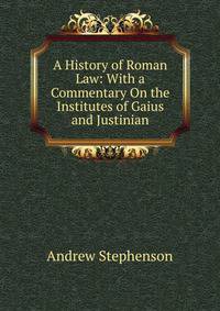 A History of Roman Law: With a Commentary On the Institutes of Gaius and Justinian