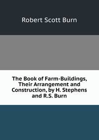 The Book of Farm-Buildings, Their Arrangement and Construction, by H. Stephens and R.S. Burn