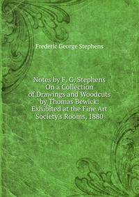 Notes by F. G. Stephens On a Collection of Drawings and Woodcuts by Thomas Bewick: Exhibited at the Fine Art Society's Rooms, 1880