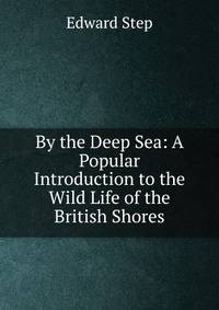 By the Deep Sea: A Popular Introduction to the Wild Life of the British Shores
