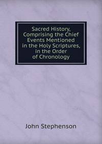 Sacred History, Comprising the Chief Events Mentioned in the Holy Scriptures, in the Order of Chronology
