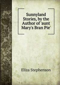 Sunnyland Stories, by the Author of 'aunt Mary's Bran Pie'.