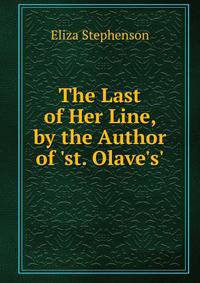 The Last of Her Line, by the Author of 'st. Olave's'.