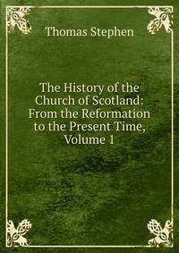 The History of the Church of Scotland: From the Reformation to the Present Time, Volume 1