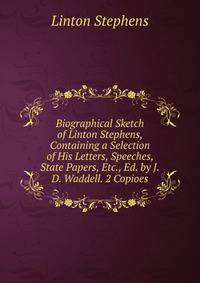 Biographical Sketch of Linton Stephens, Containing a Selection of His Letters, Speeches, State Papers, Etc., Ed. by J.D. Waddell. 2 Copioes.