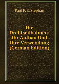 Die Drahtseilbahnen: Ihr Aufbau Und Ihre Verwendung (German Edition)