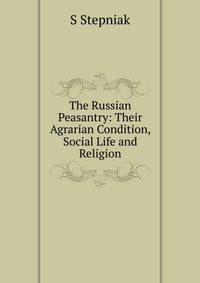 The Russian Peasantry: Their Agrarian Condition, Social Life and Religion