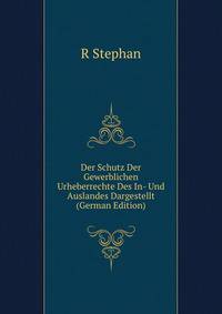 Der Schutz Der Gewerblichen Urheberrechte Des In- Und Auslandes Dargestellt (German Edition)