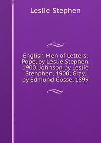 English Men of Letters: Pope, by Leslie Stephen, 1900; Johnson by Leslie Stenphen, 1900; Gray, by Edmund Gosse, 1899