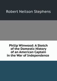 Philip Winwood: A Sketch of the Domestic History of an American Captain in the War of Independence .