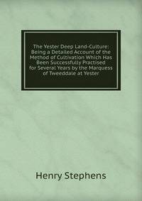 The Yester Deep Land-Culture: Being a Detailed Account of the Method of Cultivation Which Has Been Successfully Practised for Several Years by the Marquess of Tweeddale at Yester