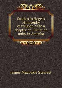 Studies in Hegel's Philosophy of religion, with a chapter on CHristian unity in America