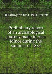 Preliminary report of an arch?ological journey made in Asia Minor during the summer of 1884
