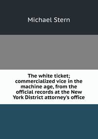 The white ticket; commercialized vice in the machine age, from the official records at the New York District attorney's office