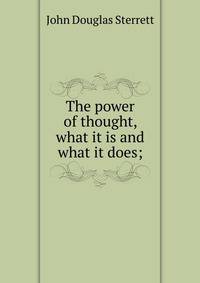 The power of thought, what it is and what it does;