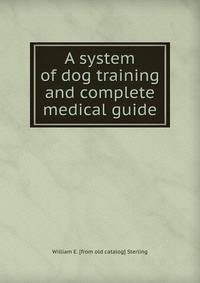 A system of dog training and complete medical guide