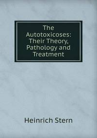 The Autotoxicoses: Their Theory, Pathology and Treatment
