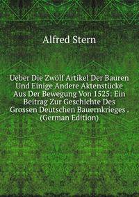 Ueber Die Zwolf Artikel Der Bauren Und Einige Andere Aktenstucke Aus Der Bewegung Von 1525: Ein Beitrag Zur Geschichte Des Grossen Deutschen Bauernkrieges . (German Edition)