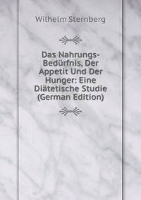 Das Nahrungs-Bedurfnis, Der Appetit Und Der Hunger: Eine Diatetische Studie (German Edition)