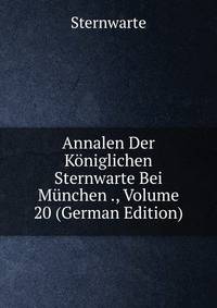 Annalen Der Koniglichen Sternwarte Bei Munchen ., Volume 20 (German Edition)