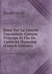 Essai Sur La Libert? Consid?r?e Comme Principe Et Fin De L'activit? Humaine (French Edition)