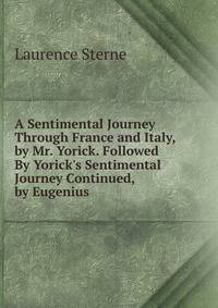 A Sentimental Journey Through France and Italy, by Mr. Yorick. Followed By Yorick's Sentimental Journey Continued, by Eugenius