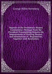 Reports of the President's Homes Commission: Message from the President.Transmitting Reports.On Improvement of Existing Houses, and Elimination of . Regulations, Together with Resolution