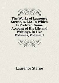 The Works of Laurence Sterne, A. M.: To Which Is Prefixed, Some Account of His Life and Writings. in Five Volumes, Volume 1
