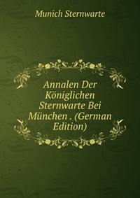 Annalen Der Koniglichen Sternwarte Bei Munchen . (German Edition)