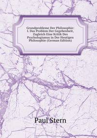 Grundprobleme Der Philosophie: I. Das Problem Der Gegebenheit, Zugleich Eine Kritik Des Psychologismus in Der Heutigen Philosophie (German Edition)