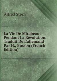 La Vie De Mirabeau: Pendant La R?volution. Traduit De L'allemand Par H., Busson (French Edition)