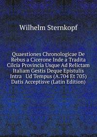 Quaestiones Chronologicae De Rebus a Cicerone Inde a Tradita Cilcia Provincia Usque Ad Relictam Italiam Gestis Deque Epistulis Intra Ud Tempus (A.704 Et 705) Datis Acceptisve (Latin Edition)