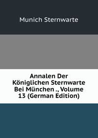 Annalen Der Koniglichen Sternwarte Bei Munchen ., Volume 13 (German Edition)