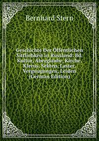 Geschichte Der Offentlichen Sittliehkeit in Russland: Bd. Kultur, Aberglaube, Kirche, Klerus, Sekten, Laster, Vergnugungen, Leiden (German Edition)