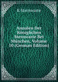 Annalen Der Koniglichen Sternwarte Bei Munchen, Volume 10 (German Edition)