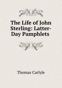The Life of John Sterling: Latter-Day Pamphlets .