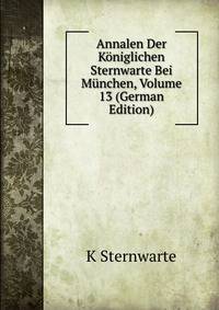 Annalen Der Koniglichen Sternwarte Bei Munchen, Volume 13 (German Edition)