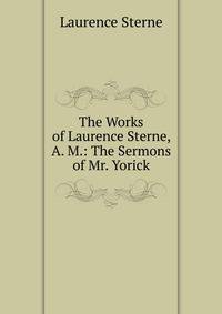 The Works of Laurence Sterne, A. M.: The Sermons of Mr. Yorick