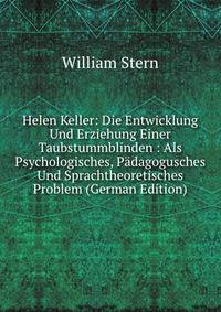Helen Keller: Die Entwicklung Und Erziehung Einer Taubstummblinden : Als Psychologisches, Padagogusches Und Sprachtheoretisches Problem (German Edition)