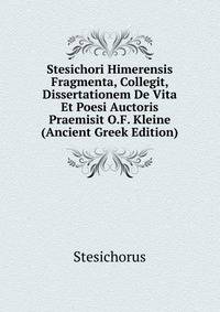 Stesichori Himerensis Fragmenta, Collegit, Dissertationem De Vita Et Poesi Auctoris Praemisit O.F. Kleine (Ancient Greek Edition)