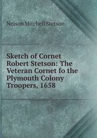 Sketch of Cornet Robert Stetson: The Veteran Cornet fo the Plymouth Colony Troopers, 1658 .