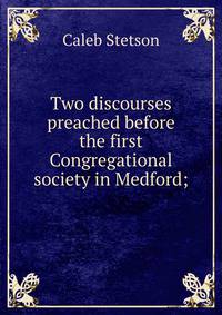 Two discourses preached before the first Congregational society in Medford;