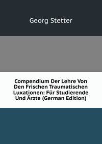 Compendium Der Lehre Von Den Frischen Traumatischen Luxationen: Fur Studierende Und Arzte (German Edition)