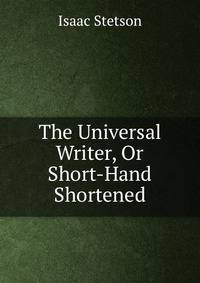 The Universal Writer, Or Short-Hand Shortened